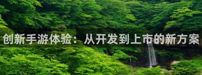 恒盛娱乐：创新手游体验：从开发到上市的新方案