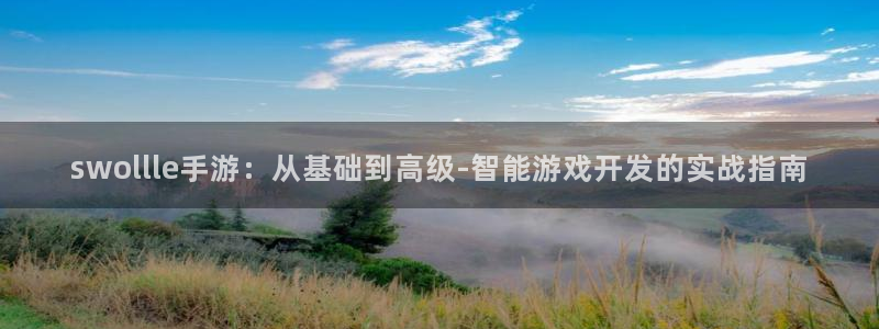 恒盛娱乐下载：swollle手游：从基础到高级-智能游戏开发