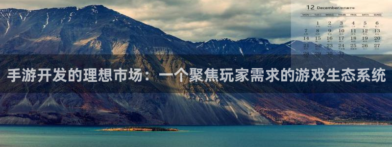 恒盛娱乐：手游开发的理想市场：一个聚焦玩家需求的游戏生态系统