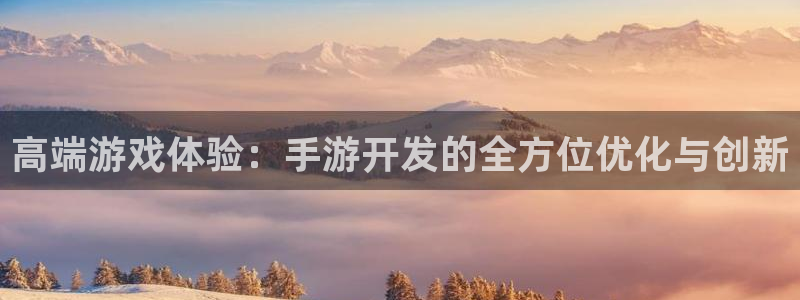 恒盛娱乐登陆：高端游戏体验：手游开发的全方位优化与创新