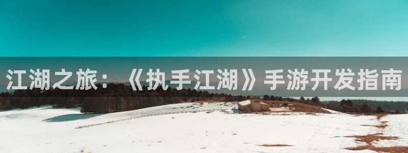 恒盛娱乐官网：江湖之旅：《执手江湖》手游开发指南