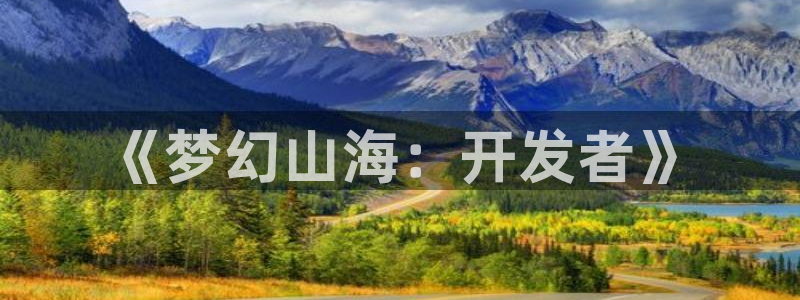 恒盛娱乐app：《梦幻山海：开发者》