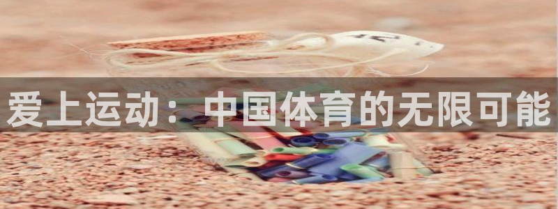 xc体育app官方网站：爱上运动：中国体育的无限可能